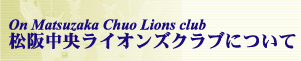 㒆CIYNuɂā@On Matsuzaka Chuo Lions Club