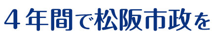 4年間で松阪市政を