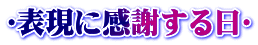 〜表現に感謝する日〜