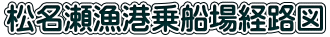 松名瀬漁港乗船場経路図