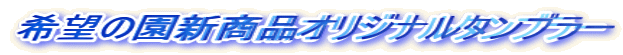 希望の園新商品オリジナルタンブラー