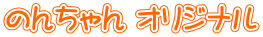 のんちゃん オリジナル