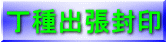 丁種出張封印