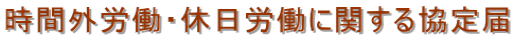 時間外労働・休日労働に関する協定届